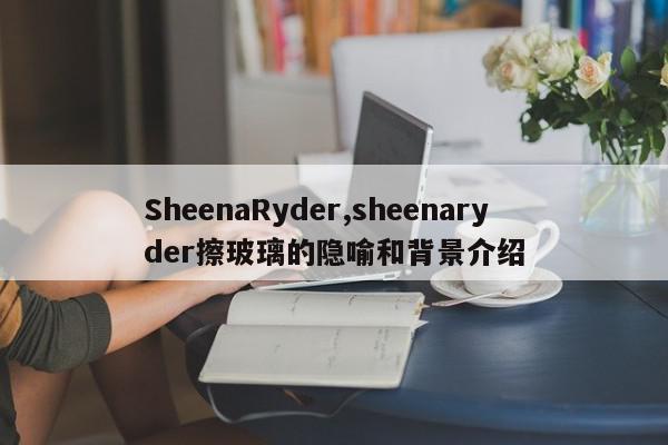 SheenaRyder,sheenaryder擦玻璃的隐喻和背景介绍