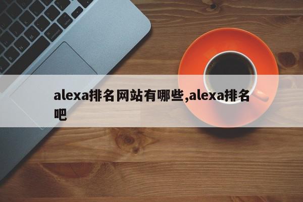 alexa排名网站有哪些,alexa排名吧
