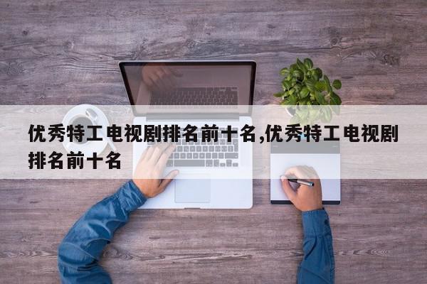 优秀特工电视剧排名前十名,优秀特工电视剧排名前十名