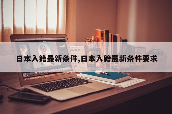日本入籍最新条件,日本入籍最新条件要求