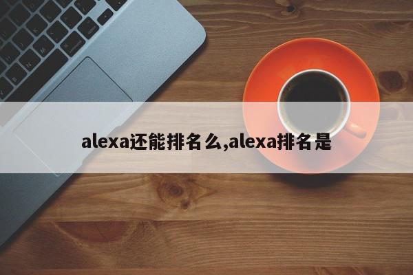 alexa还能排名么,alexa排名是