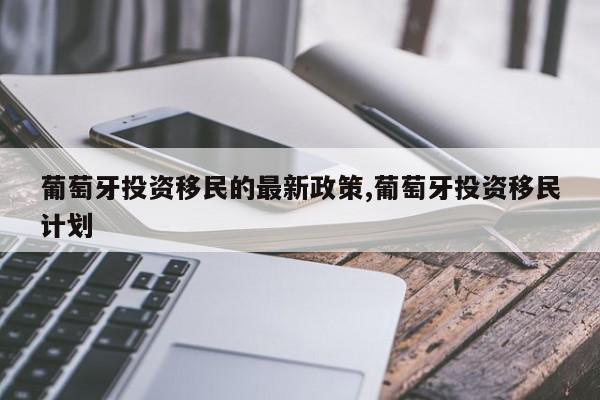 葡萄牙投资移民的最新政策,葡萄牙投资移民计划