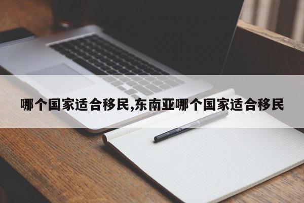 哪个国家适合移民,东南亚哪个国家适合移民