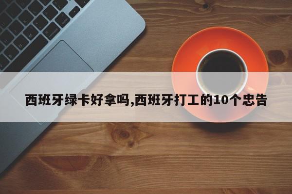 西班牙绿卡好拿吗,西班牙打工的10个忠告