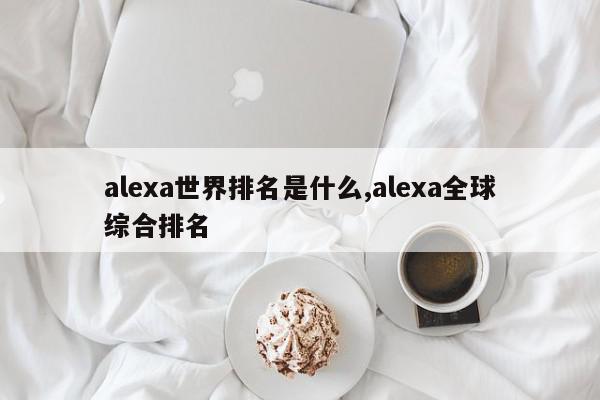 alexa世界排名是什么,alexa全球综合排名