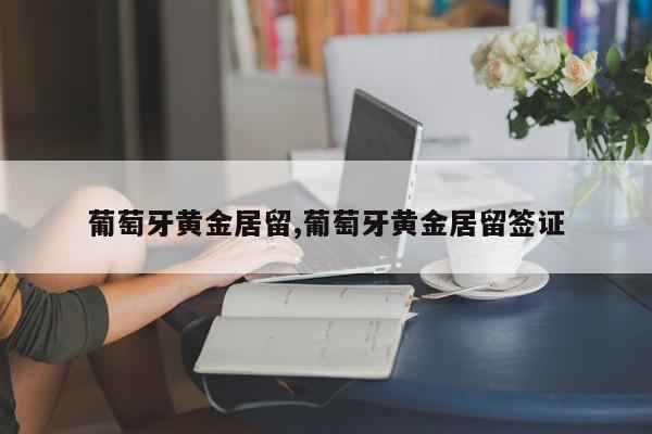 葡萄牙黄金居留,葡萄牙黄金居留签证