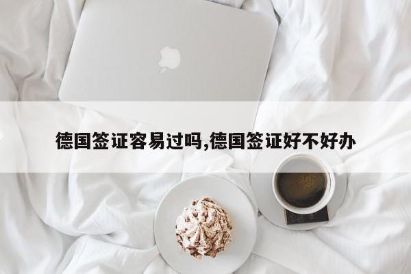 德国签证容易过吗,德国签证好不好办