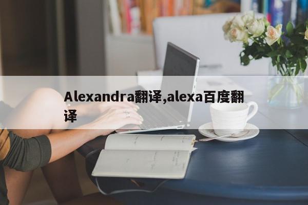 Alexandra翻译,alexa百度翻译