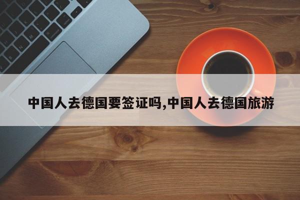 中国人去德国要签证吗,中国人去德国旅游