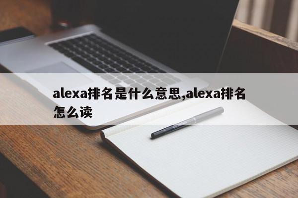 alexa排名是什么意思,alexa排名怎么读