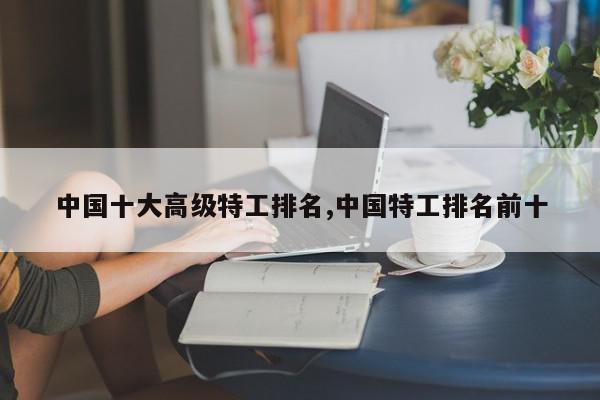 中国十大高级特工排名,中国特工排名前十