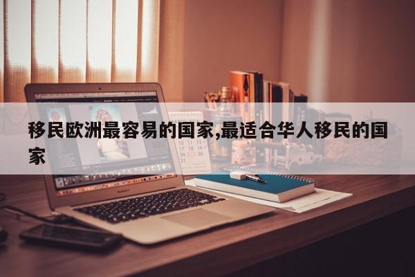 移民欧洲最容易的国家,最适合华人移民的国家