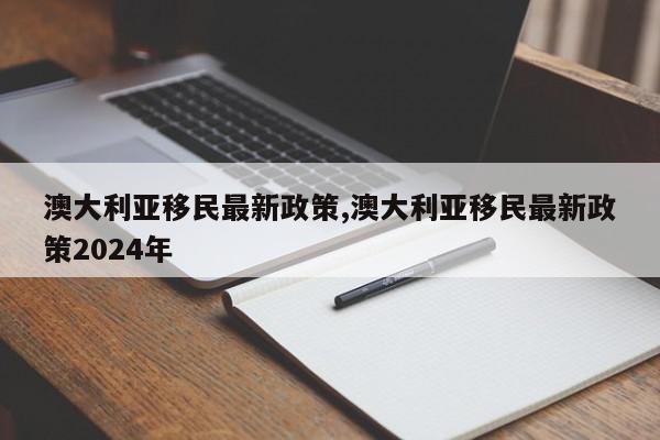 澳大利亚移民最新政策,澳大利亚移民最新政策2024年