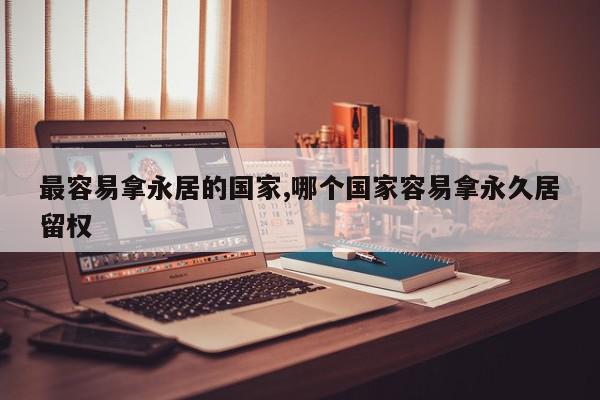 最容易拿永居的国家,哪个国家容易拿永久居留权
