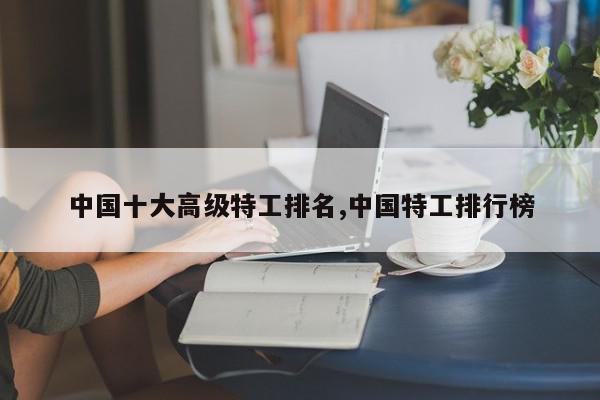 中国十大高级特工排名,中国特工排行榜