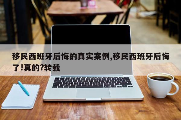 移民西班牙后悔的真实案例,移民西班牙后悔了!真的?转载
