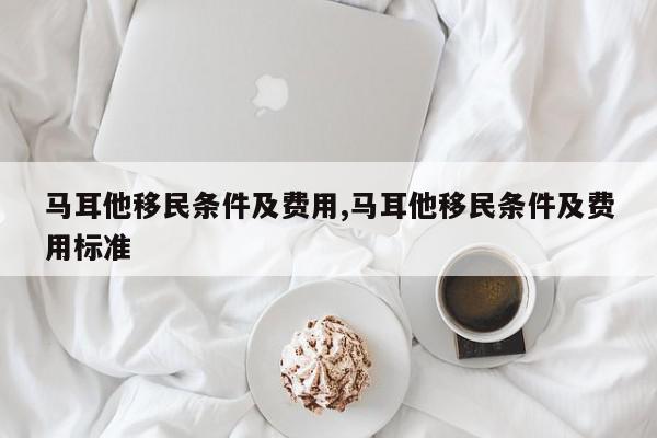 马耳他移民条件及费用,马耳他移民条件及费用标准