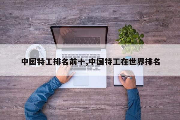 中国特工排名前十,中国特工在世界排名