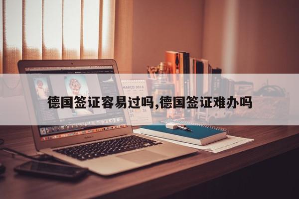 德国签证容易过吗,德国签证难办吗