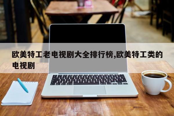 欧美特工老电视剧大全排行榜,欧美特工类的电视剧