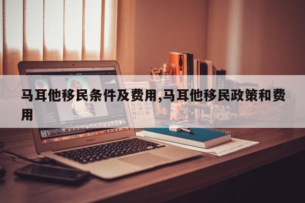 马耳他移民条件及费用,马耳他移民政策和费用