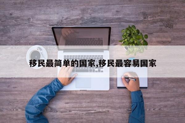 移民最简单的国家,移民最容易国家