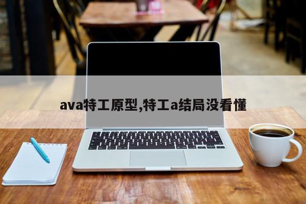 ava特工原型,特工a结局没看懂