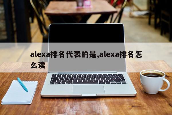 alexa排名代表的是,alexa排名怎么读