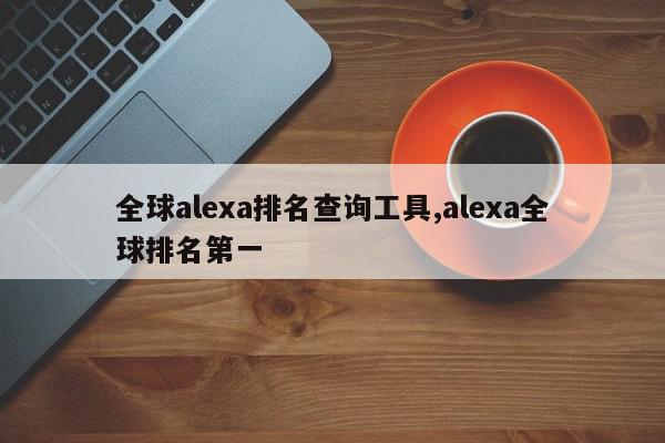 全球alexa排名查询工具,alexa全球排名第一